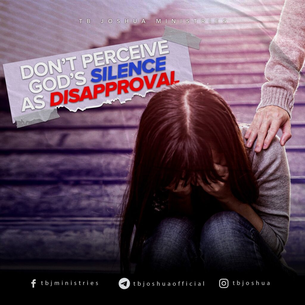 DON’T PERCEIVE GOD’S SILENCE AS DISAPPROVAL